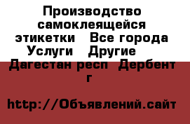 Производство самоклеящейся этикетки - Все города Услуги » Другие   . Дагестан респ.,Дербент г.